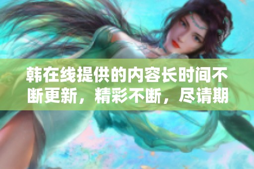 韩在线提供的内容长时间不断更新，精彩不断，尽请期待！