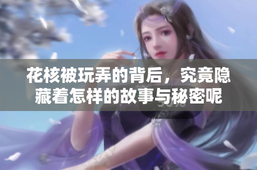 花核被玩弄的背后，究竟隐藏着怎样的故事与秘密呢