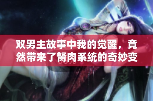 双男主故事中我的觉醒，竟然带来了胬肉系统的奇妙变化