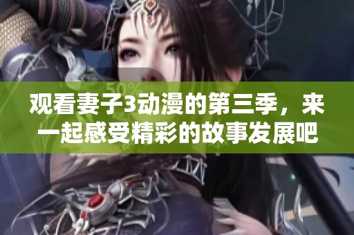 观看妻子3动漫的第三季，来一起感受精彩的故事发展吧！