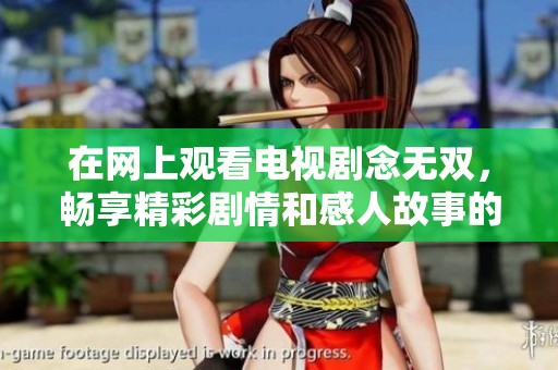 在网上观看电视剧念无双，畅享精彩剧情和感人故事的全新体验