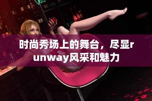 时尚秀场上的舞台，尽显runway风采和魅力