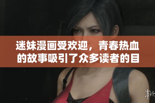 迷妹漫画受欢迎，青春热血的故事吸引了众多读者的目光