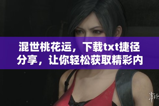 混世桃花运，下载txt捷径分享，让你轻松获取精彩内容