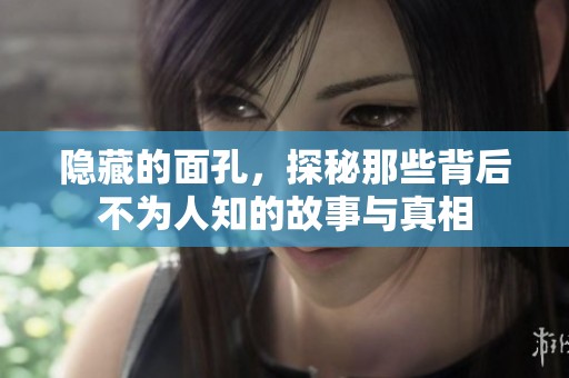 隐藏的面孔，探秘那些背后不为人知的故事与真相