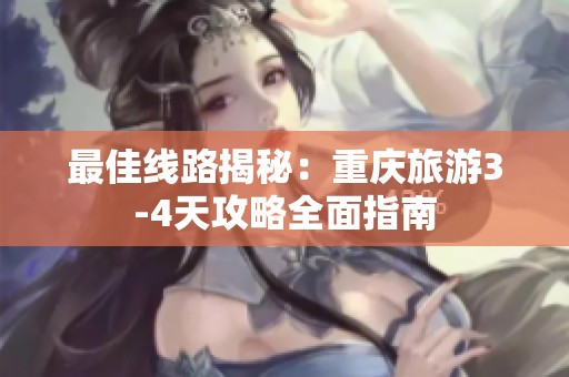 最佳线路揭秘：重庆旅游3-4天攻略全面指南