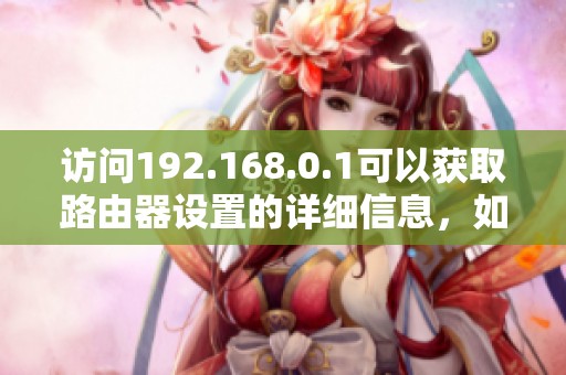 访问192.168.0.1可以获取路由器设置的详细信息，如何顺利进行操作呢