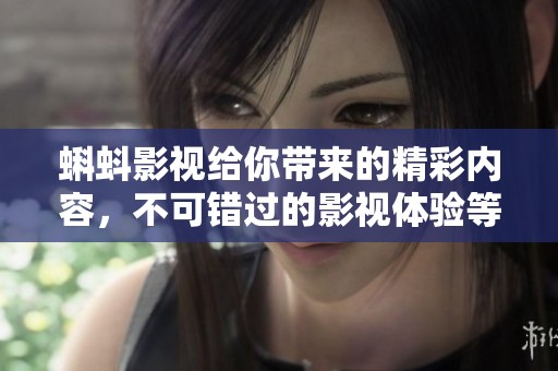 蝌蚪影视给你带来的精彩内容，不可错过的影视体验等你来发现！