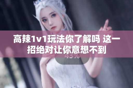 高辣1v1玩法你了解吗 这一招绝对让你意想不到