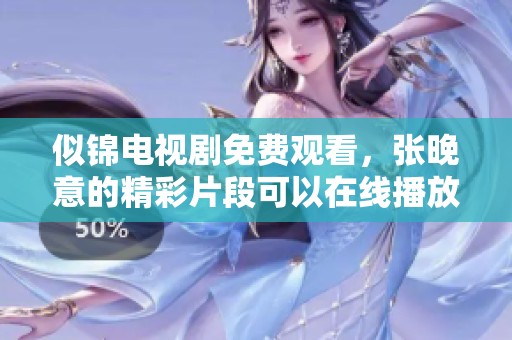 似锦电视剧免费观看，张晚意的精彩片段可以在线播放哦