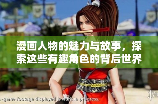 漫画人物的魅力与故事，探索这些有趣角色的背后世界