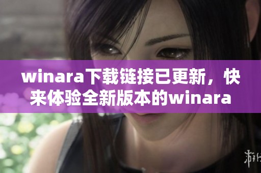 winara下载链接已更新，快来体验全新版本的winara功能