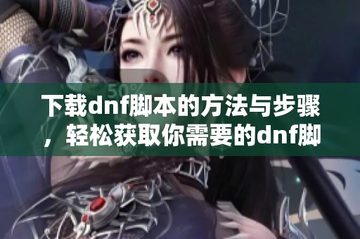 下载dnf脚本的方法与步骤，轻松获取你需要的dnf脚本文件