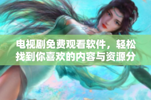 电视剧免费观看软件，轻松找到你喜欢的内容与资源分享平台