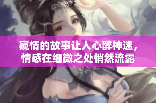 窥情的故事让人心醉神迷，情感在细微之处悄然流露