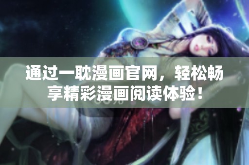 通过一耽漫画官网，轻松畅享精彩漫画阅读体验！