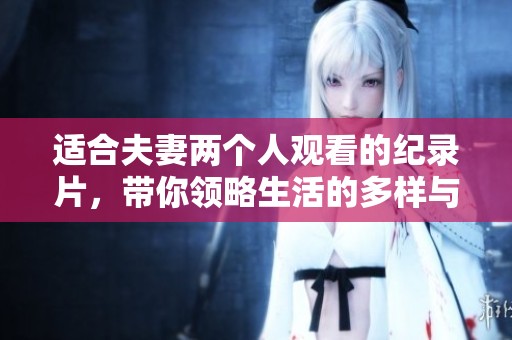 适合夫妻两个人观看的纪录片，带你领略生活的多样与精彩