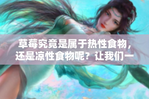 草莓究竟是属于热性食物，还是凉性食物呢？让我们一探究竟！