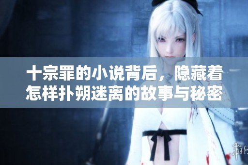 十宗罪的小说背后，隐藏着怎样扑朔迷离的故事与秘密呢