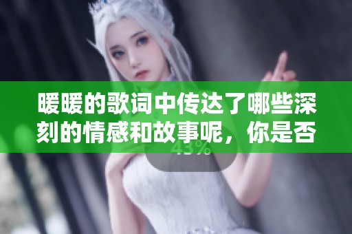 暖暖的歌词中传达了哪些深刻的情感和故事呢，你是否也被感动过呢