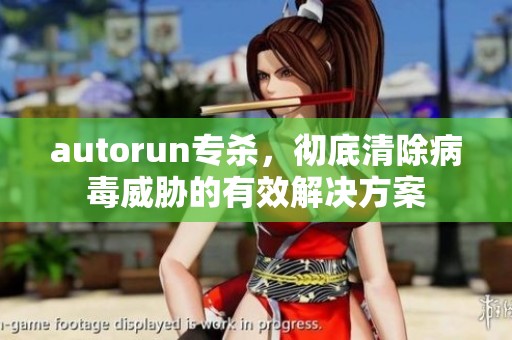autorun专杀，彻底清除病毒威胁的有效解决方案