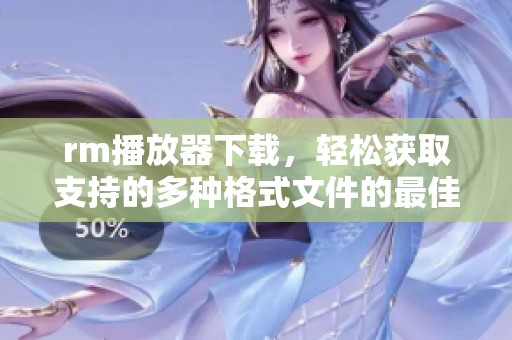 rm播放器下载，轻松获取支持的多种格式文件的最佳选择