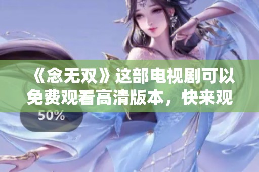 《念无双》这部电视剧可以免费观看高清版本，快来观看吧！