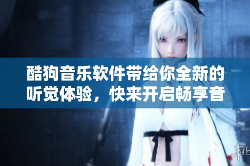 酷狗音乐软件带给你全新的听觉体验，快来开启畅享音乐的旅程吧