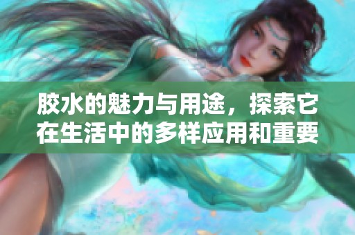 胶水的魅力与用途，探索它在生活中的多样应用和重要性