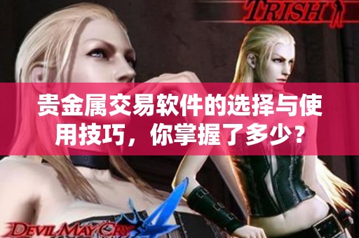贵金属交易软件的选择与使用技巧，你掌握了多少？