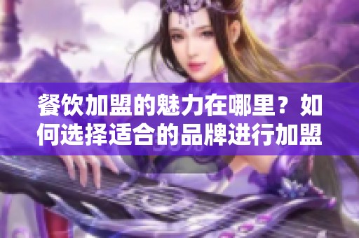 餐饮加盟的魅力在哪里？如何选择适合的品牌进行加盟？