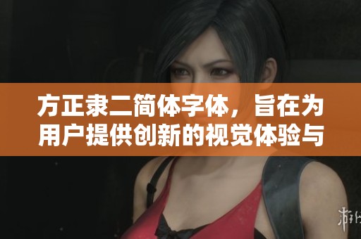 方正隶二简体字体，旨在为用户提供创新的视觉体验与书写美感