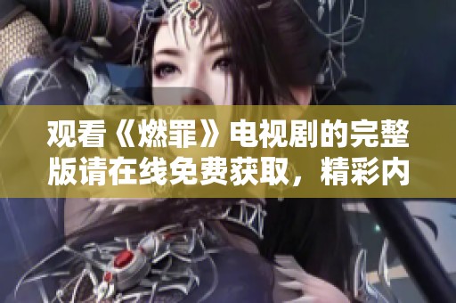 观看《燃罪》电视剧的完整版请在线免费获取，精彩内容尽在这里。