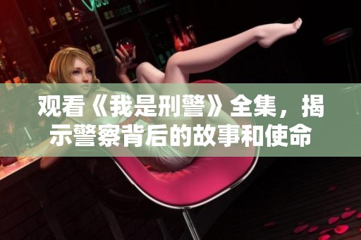 观看《我是刑警》全集，揭示警察背后的故事和使命