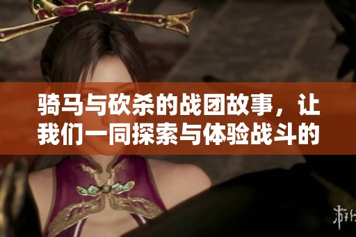 骑马与砍杀的战团故事，让我们一同探索与体验战斗的荣耀