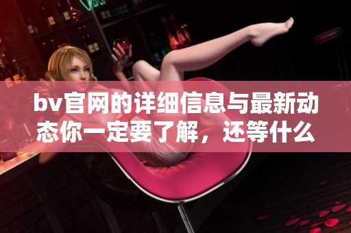 bv官网的详细信息与最新动态你一定要了解，还等什么快来访问吧