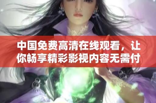 中国免费高清在线观看，让你畅享精彩影视内容无需付费