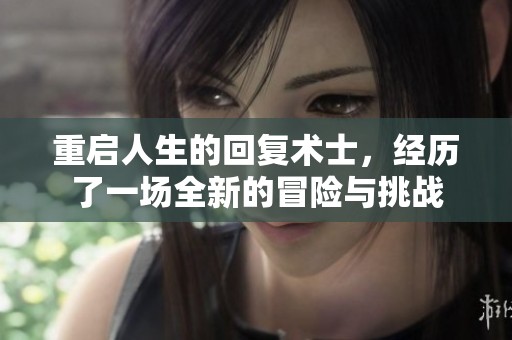 重启人生的回复术士，经历了一场全新的冒险与挑战
