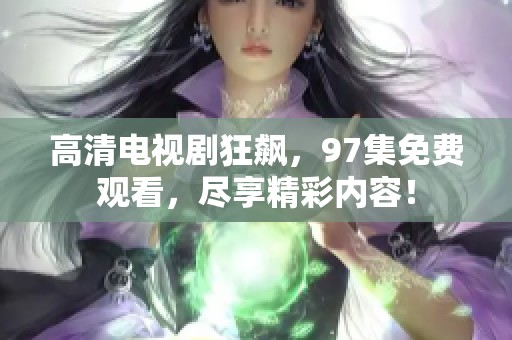 高清电视剧狂飙，97集免费观看，尽享精彩内容！