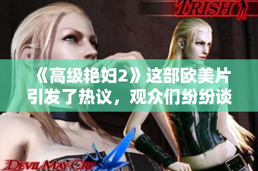 《高级艳妇2》这部欧美片引发了热议，观众们纷纷谈论它的精彩表现