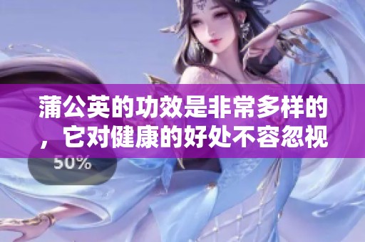 蒲公英的功效是非常多样的，它对健康的好处不容忽视
