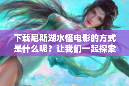 下载尼斯湖水怪电影的方式是什么呢？让我们一起探索吧！
