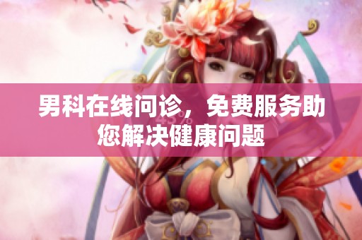 男科在线问诊，免费服务助您解决健康问题