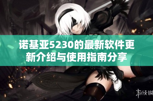 诺基亚5230的最新软件更新介绍与使用指南分享