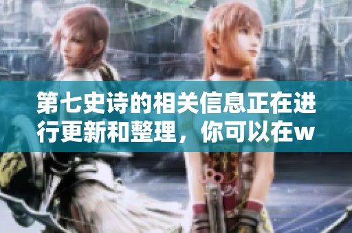 第七史诗的相关信息正在进行更新和整理，你可以在wiki中获取更多详情