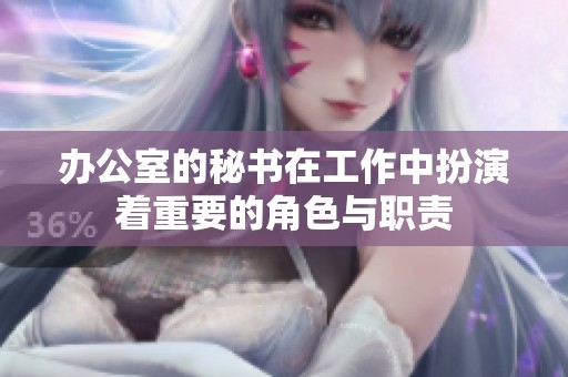 办公室的秘书在工作中扮演着重要的角色与职责
