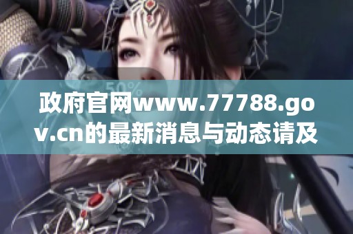 政府官网www.77788.gov.cn的最新消息与动态请及时关注了解
