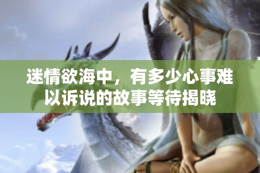 迷情欲海中，有多少心事难以诉说的故事等待揭晓