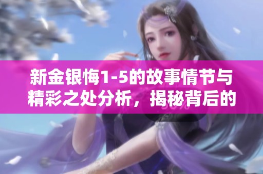 新金银悔1-5的故事情节与精彩之处分析，揭秘背后的深层含义。