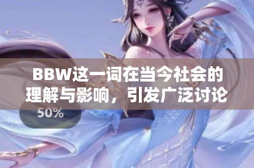 BBW这一词在当今社会的理解与影响，引发广泛讨论与关注